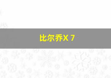 比尔乔X 7